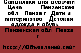 Сандалики для девочки › Цена ­ 350 - Пензенская обл., Пенза г. Дети и материнство » Детская одежда и обувь   . Пензенская обл.,Пенза г.